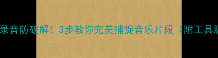 图片 📱手机录音防破解！3步教你完美捕捉音乐片段（附工具测评）1