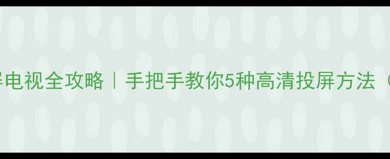 图片 📱手机微信投屏电视全攻略｜手把手教你5种高清投屏方法（附避坑指南）1