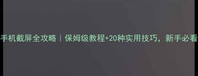 图片 📱手机截屏全攻略｜保姆级教程+20种实用技巧，新手必看！