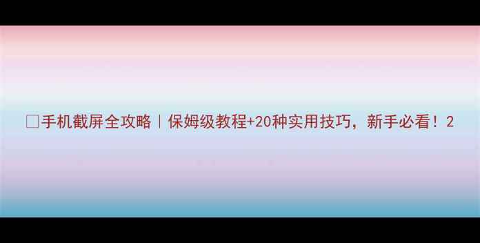 图片 📱手机截屏全攻略｜保姆级教程+20种实用技巧，新手必看！2