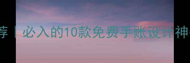 图片 📱手机手绘工具推荐｜必入的10款免费手账设计神器！附保姆级教程1