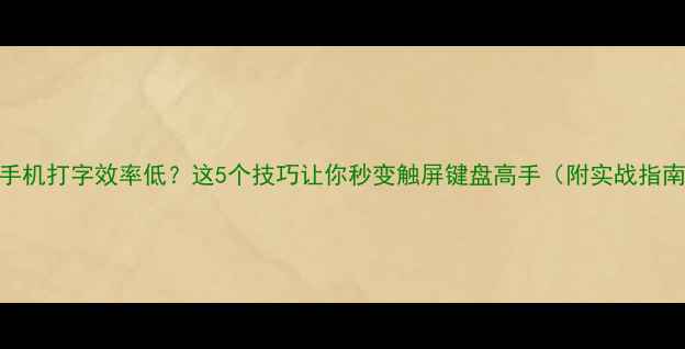 图片 📱手机打字效率低？这5个技巧让你秒变触屏键盘高手（附实战指南）