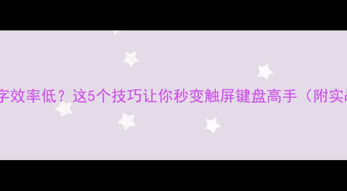 图片 📱手机打字效率低？这5个技巧让你秒变触屏键盘高手（附实战指南）1