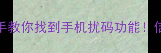 图片 📱手机扰码在哪里？手把手教你找到手机扰码功能！信号不好？这些设置能救命
