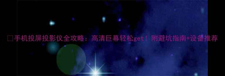 图片 📱手机投屏投影仪全攻略：高清巨幕轻松get！附避坑指南+设备推荐