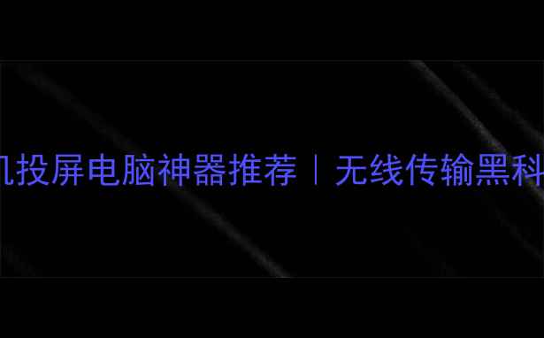 图片 📱手机投屏电脑神器推荐｜无线传输黑科技全1