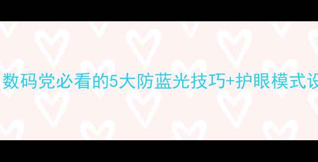 图片 📱手机护眼全攻略｜数码党必看的5大防蓝光技巧+护眼模式设置，告别眼疲劳！2