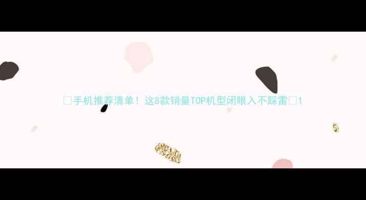 图片 📱手机推荐清单！这8款销量TOP机型闭眼入不踩雷✨1