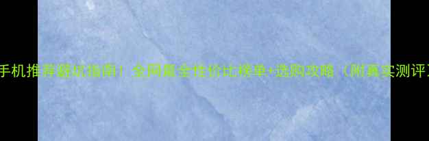 图片 📱手机推荐避坑指南！全网最全性价比榜单+选购攻略（附真实测评）2