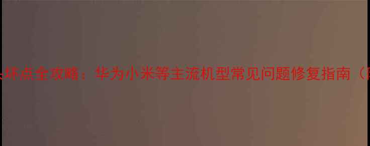图片 📱手机摄像头坏点全攻略：华为小米等主流机型常见问题修复指南（附图文教程）