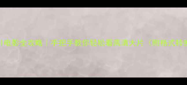 图片 📱手机播放AVI电影全攻略｜手把手教你轻松看高清大片（附格式转换投屏技巧）2