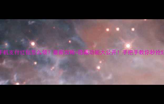 图片 📱手机支付红包怎么领？最新攻略+隐藏功能大公开！手把手教你秒抢红包