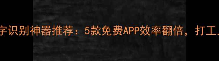图片 📱手机文字识别神器推荐：5款免费APP效率翻倍，打工人必备！2