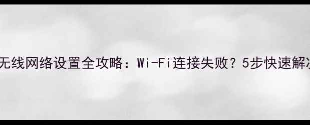 图片 📱手机无线网络设置全攻略：Wi-Fi连接失败？5步快速解决！🔒2