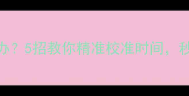 图片 📱手机时间不准怎么办？5招教你精准校准时间，秒变时间管理大师！🏆
