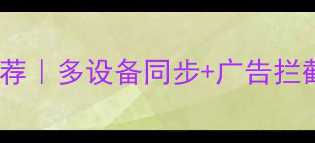 图片 📱手机浏览器插件推荐｜多设备同步+广告拦截，隐私保护神器！1