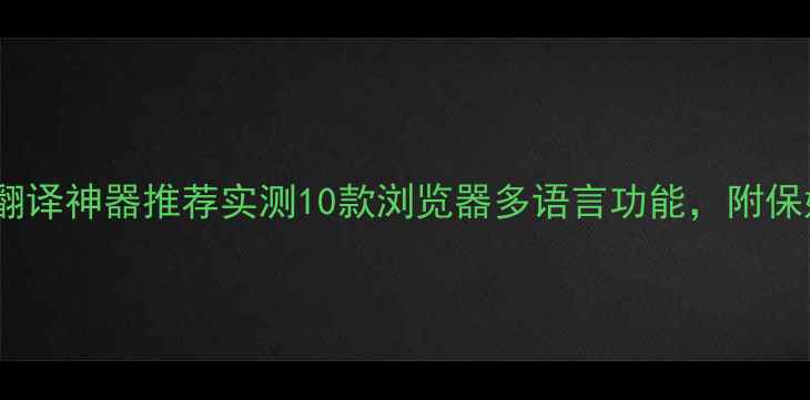图片 📱手机浏览器翻译神器推荐实测10款浏览器多语言功能，附保姆级使用教程1