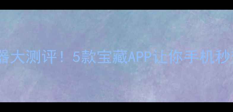 图片 📱手机清理神器大测评！5款宝藏APP让你手机秒变轻装上阵🔥1