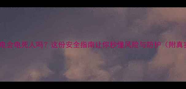 图片 📱手机漏电会电死人吗？这份安全指南让你秒懂风险与防护（附真实案例）1