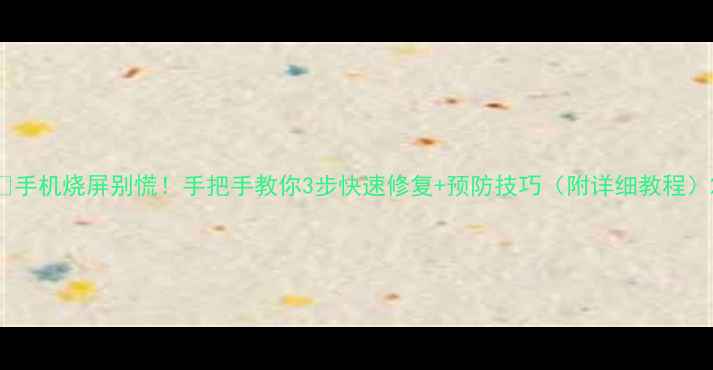 图片 📱手机烧屏别慌！手把手教你3步快速修复+预防技巧（附详细教程）2