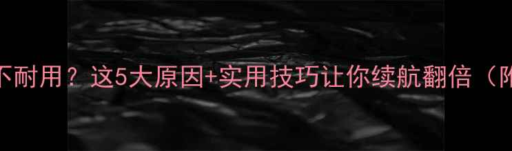 图片 📱手机电池不耐用？这5大原因+实用技巧让你续航翻倍（附选购攻略）