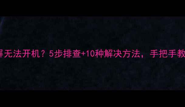 图片 📱手机白屏无法开机？5步排查+10种解决方法，手把手教你修好！1
