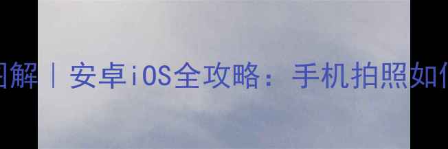 图片 📱手机相册存储位置图解｜安卓iOS全攻略：手机拍照如何快速找回清理照片？