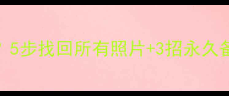 图片 📱手机相册突然消失？5步找回所有照片+3招永久备份！附免费工具清单