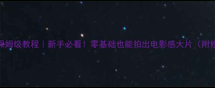 图片 📱手机相机保姆级教程｜新手必看！零基础也能拍出电影感大片（附修图参数）✨