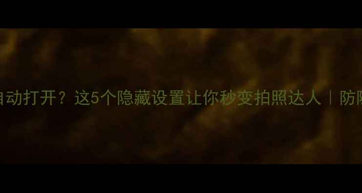 图片 📱手机相机自动打开？这5个隐藏设置让你秒变拍照达人｜防隐私泄露指南