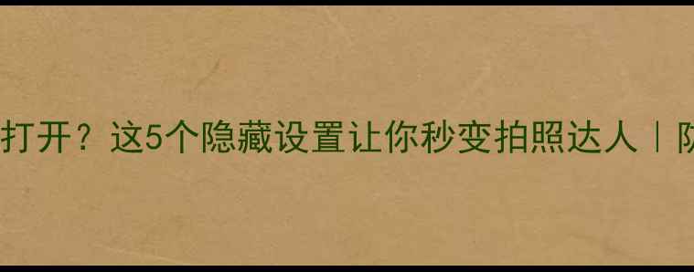 图片 📱手机相机自动打开？这5个隐藏设置让你秒变拍照达人｜防隐私泄露指南1