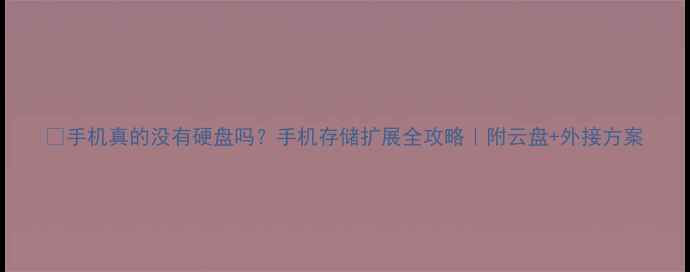 图片 📱手机真的没有硬盘吗？手机存储扩展全攻略｜附云盘+外接方案