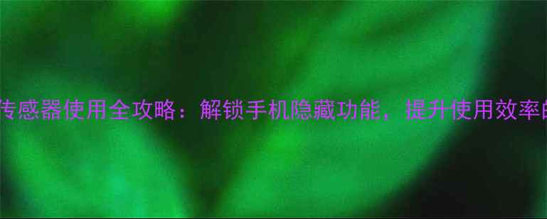 图片 📱手机磁力传感器使用全攻略：解锁手机隐藏功能，提升使用效率的5个技巧！
