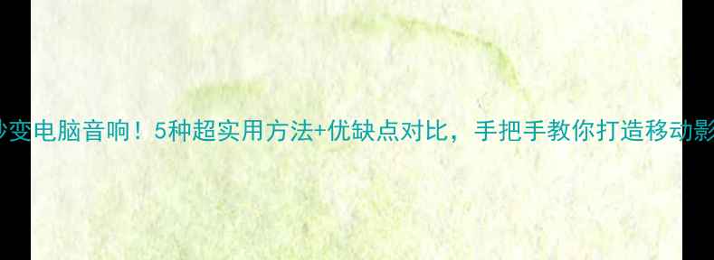 图片 📱手机秒变电脑音响！5种超实用方法+优缺点对比，手把手教你打造移动影音系统2