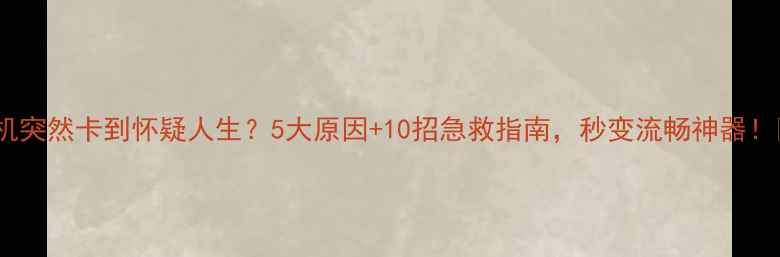 图片 📱手机突然卡到怀疑人生？5大原因+10招急救指南，秒变流畅神器！💻✨1