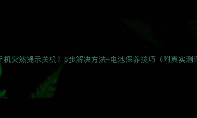 图片 📱手机突然提示关机？5步解决方法+电池保养技巧（附真实测评）