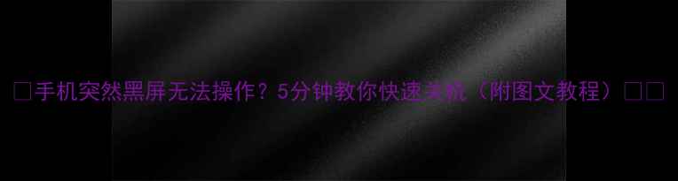 图片 📱手机突然黑屏无法操作？5分钟教你快速关机（附图文教程）💻🔧