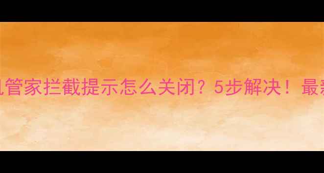 图片 📱手机管家拦截提示怎么关闭？5步解决！最新教程