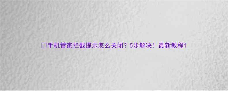 图片 📱手机管家拦截提示怎么关闭？5步解决！最新教程1