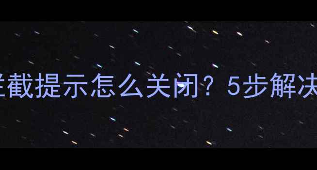 图片 📱手机管家拦截提示怎么关闭？5步解决！最新教程2