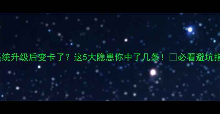 图片 📱手机系统升级后变卡了？这5大隐患你中了几条！💡必看避坑指南⚠️2