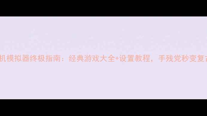 图片 📱手机红白机模拟器终极指南：经典游戏大全+设置教程，手残党秒变复古游戏厅！1
