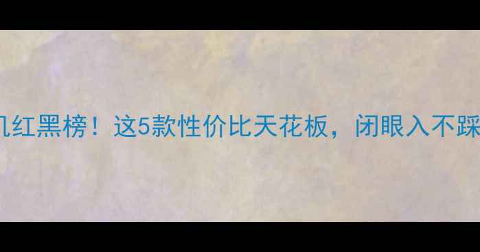 图片 📱手机红黑榜！这5款性价比天花板，闭眼入不踩雷🔥1