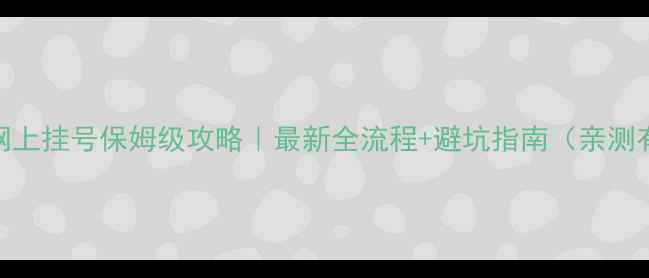 图片 📱手机网上挂号保姆级攻略｜最新全流程+避坑指南（亲测有效版）