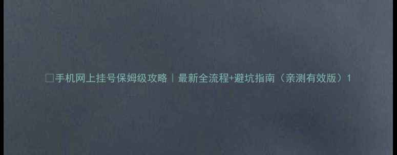 图片 📱手机网上挂号保姆级攻略｜最新全流程+避坑指南（亲测有效版）1