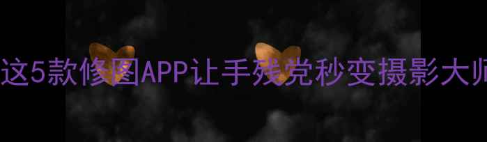 图片 📱手机美颜天花板！这5款修图APP让手残党秒变摄影大师（附保姆级教程）2