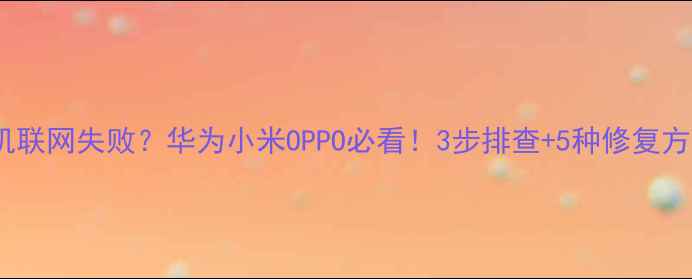 图片 📱手机联网失败？华为小米OPPO必看！3步排查+5种修复方法🔒1
