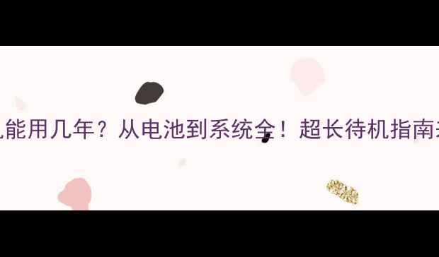 图片 📱手机能用几年？从电池到系统全！超长待机指南来了✨