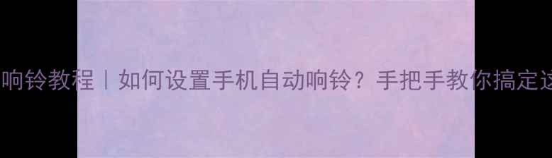 图片 📱手机自动响铃教程｜如何设置手机自动响铃？手把手教你搞定这5大场景！