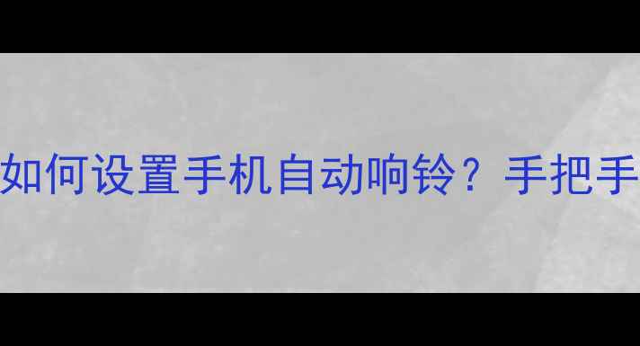 图片 📱手机自动响铃教程｜如何设置手机自动响铃？手把手教你搞定这5大场景！1